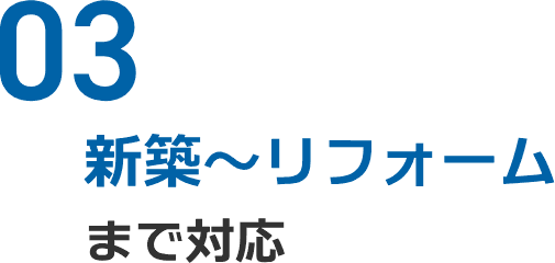 03 新築〜リフォームまで対応