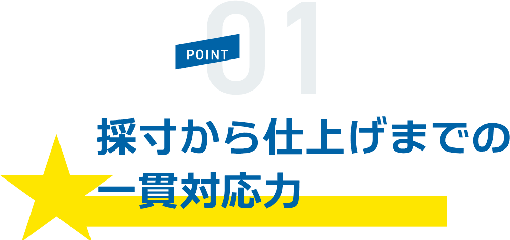 POINT01 採寸から仕上げまでの一貫対応力
