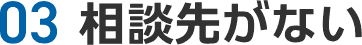 03 相談先がない